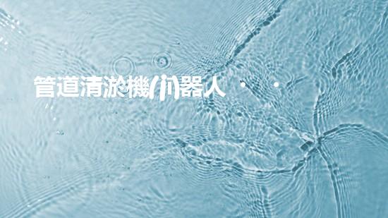 管道清淤機(jī)器人，輕松解決下水道難題！